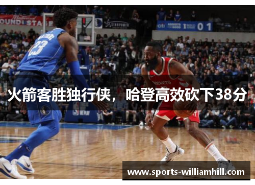 火箭客胜独行侠，哈登高效砍下38分
