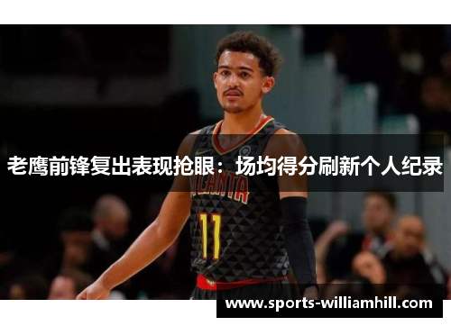 老鹰前锋复出表现抢眼：场均得分刷新个人纪录