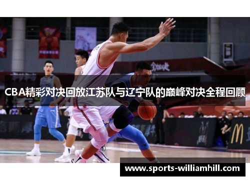 CBA精彩对决回放江苏队与辽宁队的巅峰对决全程回顾