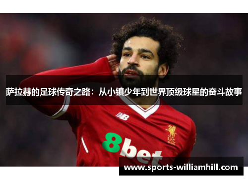萨拉赫的足球传奇之路：从小镇少年到世界顶级球星的奋斗故事